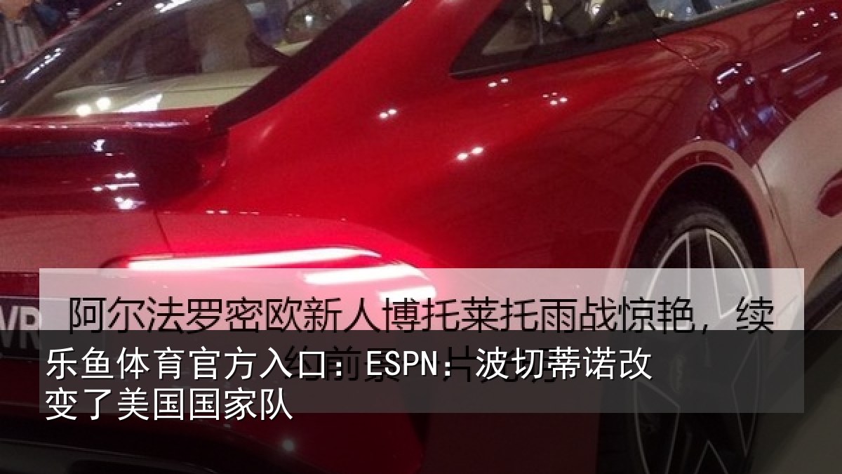 乐鱼体育官方入口：ESPN：波切相关情况家队