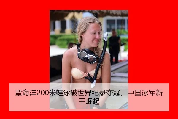 覃海洋200米蛙泳破世界纪录夺冠，中国泳军新王崛起