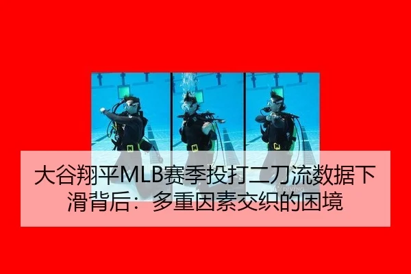 大谷翔平MLB赛季投打二刀流数据下滑背后：多重因素交织的困境