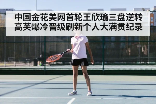 中国金花美网首轮王欣瑜三盘逆转高芙爆冷晋级刷新个人大满贯纪录